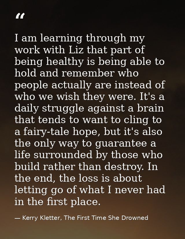 I am learning through my work with Liz that part of being healthy is being able to hold and remember who people actually — Kerry Kletter, The First Time She Drowned