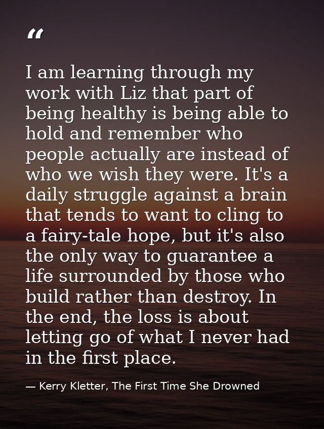 I am learning through my work with Liz that part of being healthy is being able to hold and remember who people actually — Kerry Kletter, The First Time She Drowned