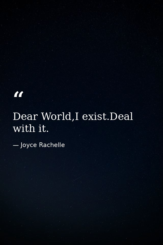 Dear World,I exist.Deal with it. — Joyce Rachelle