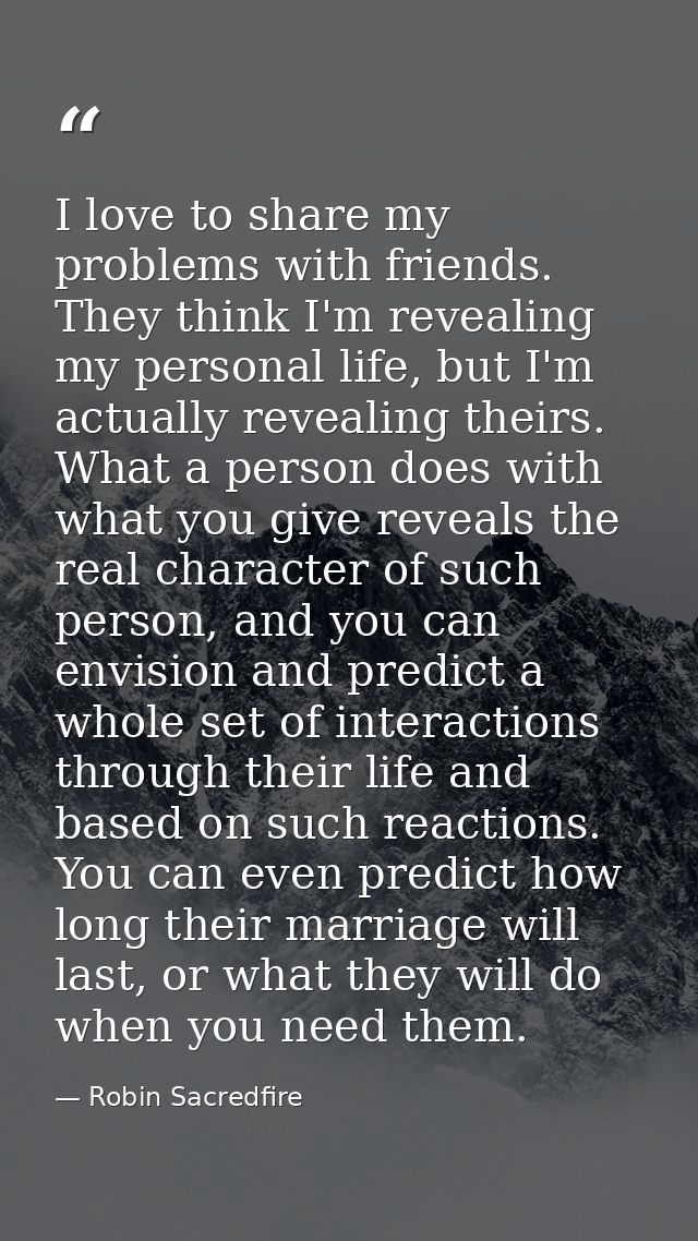 I love to share my problems with friends. They think I'm revealing my personal life, but I'm actually revealing theirs.  — Robin Sacredfire