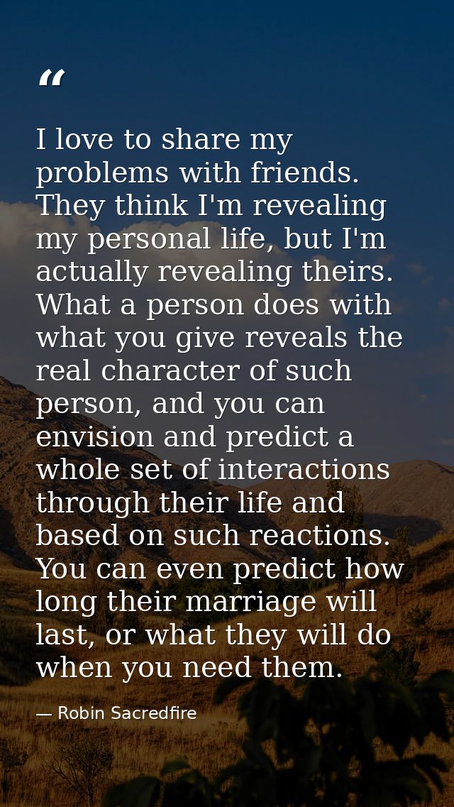 I love to share my problems with friends. They think I'm revealing my personal life, but I'm actually revealing theirs.  — Robin Sacredfire