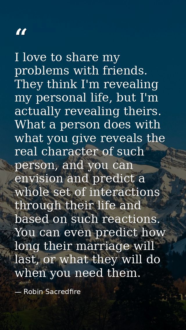 I love to share my problems with friends. They think I'm revealing my personal life, but I'm actually revealing theirs.  — Robin Sacredfire