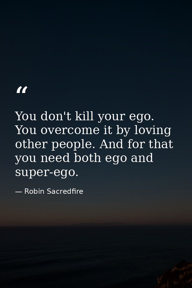 You don't kill your ego. You overcome it by loving other people. And for that you need both ego and super-ego. — Robin Sacredfire