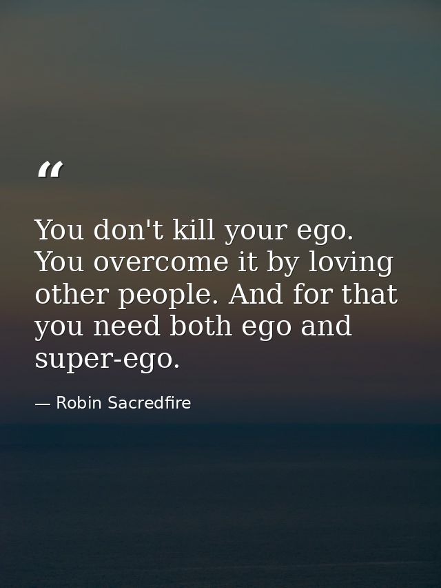 You don't kill your ego. You overcome it by loving other people. And for that you need both ego and super-ego. — Robin Sacredfire