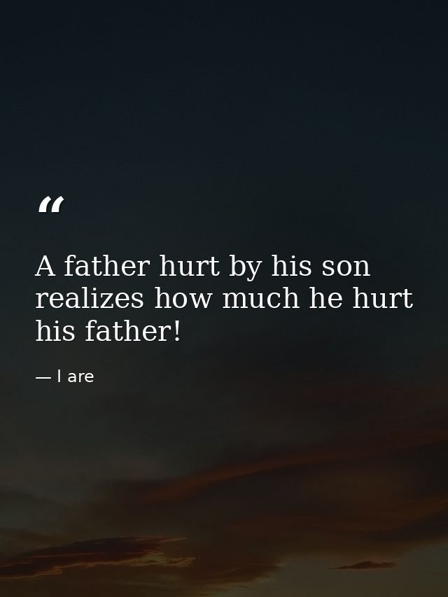 A father hurt by his son realizes how much he hurt his father! — I are