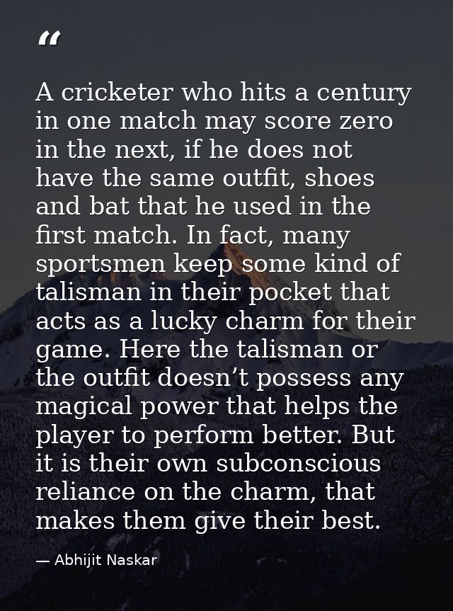 A cricketer who hits a century in one match may score zero in the next, if he does not have the same outfit, shoes and b — Abhijit Naskar