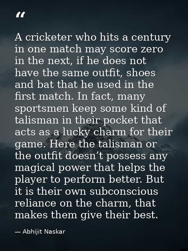 A cricketer who hits a century in one match may score zero in the next, if he does not have the same outfit, shoes and b — Abhijit Naskar
