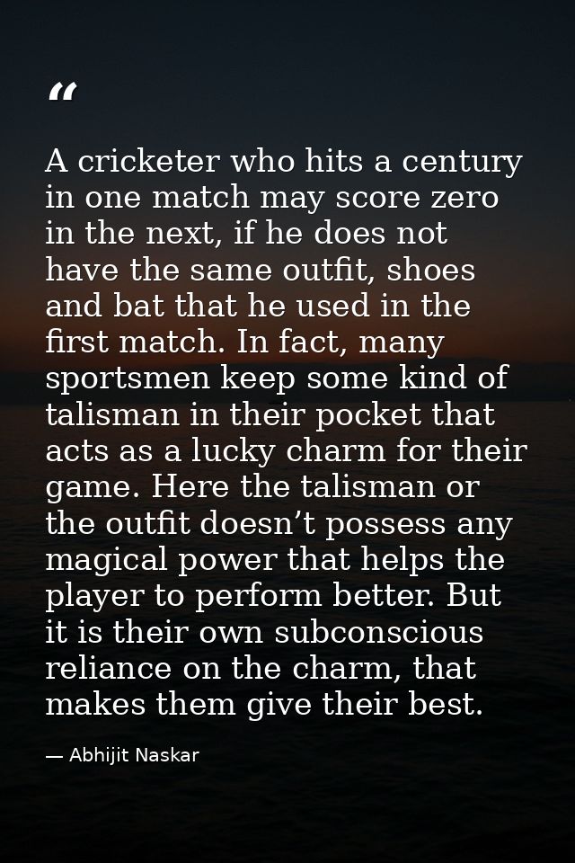 A cricketer who hits a century in one match may score zero in the next, if he does not have the same outfit, shoes and b — Abhijit Naskar