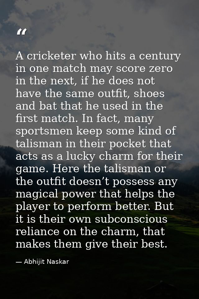 A cricketer who hits a century in one match may score zero in the next, if he does not have the same outfit, shoes and b — Abhijit Naskar