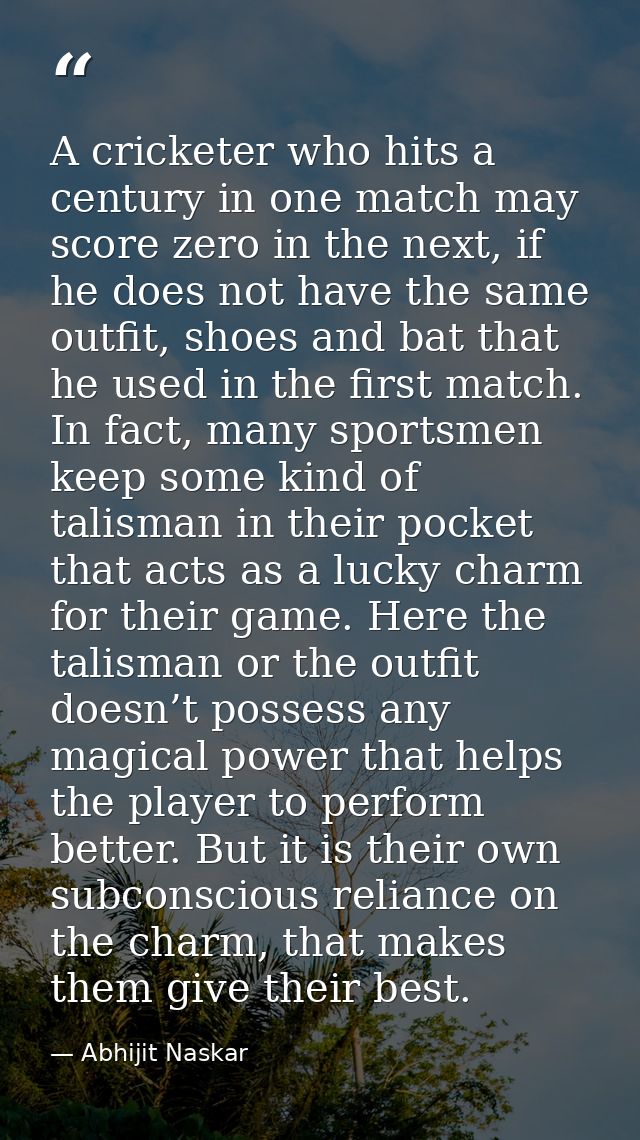 A cricketer who hits a century in one match may score zero in the next, if he does not have the same outfit, shoes and b — Abhijit Naskar