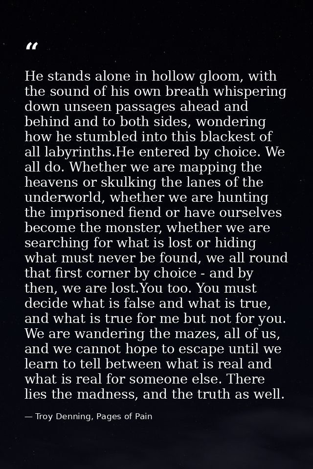 He stands alone in hollow gloom, with the sound of his own breath whispering down unseen passages ahead and behind and t — Troy Denning, Pages of Pain