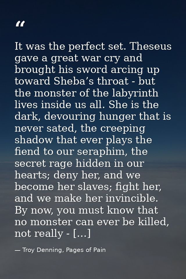 It was the perfect set. Theseus gave a great war cry and brought his sword arcing up toward Sheba’s throat - but the mon — Troy Denning, Pages of Pain