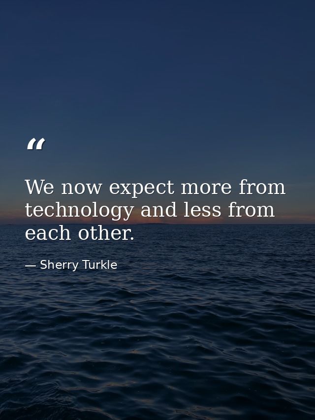 We now expect more from technology and less from each other. — Sherry Turkle