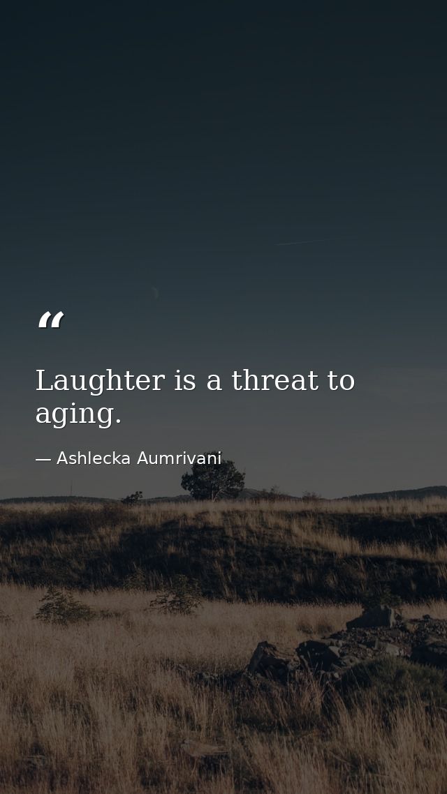 Laughter is a threat to aging. — Ashlecka Aumrivani
