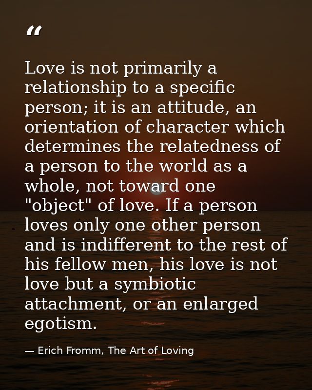 Love is not primarily a relationship to a specific person; it is an attitude, an orientation of character which determin — Erich Fromm, The Art of Loving