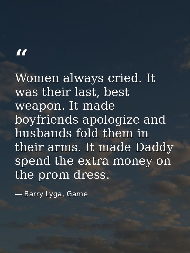 Women always cried. It was their last, best weapon. It made boyfriends apologize and husbands fold them in their arms. I — Barry Lyga, Game