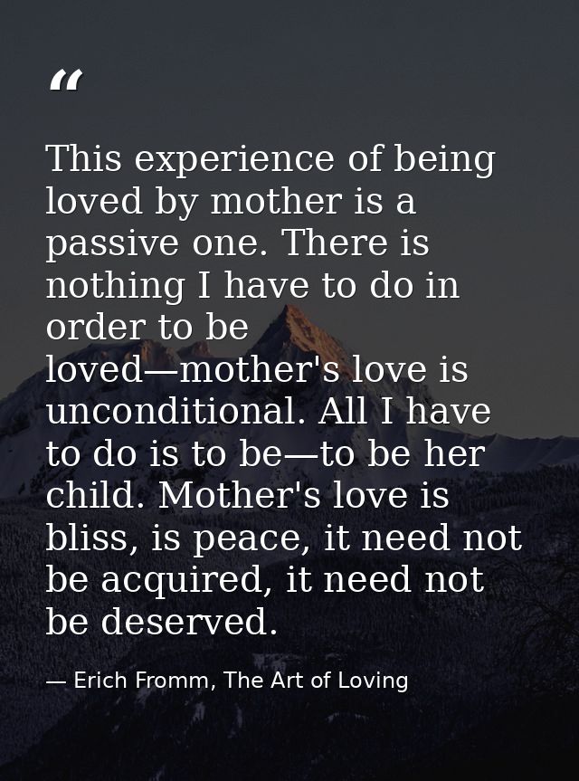 This experience of being loved by mother is a passive one. There is nothing I have to do in order to be loved—mother's l — Erich Fromm, The Art of Loving