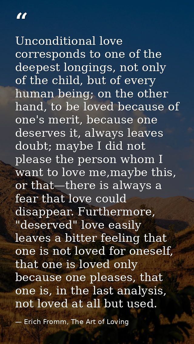 Unconditional love corresponds to one of the deepest longings, not only of the child, but of every human being; on the o — Erich Fromm, The Art of Loving