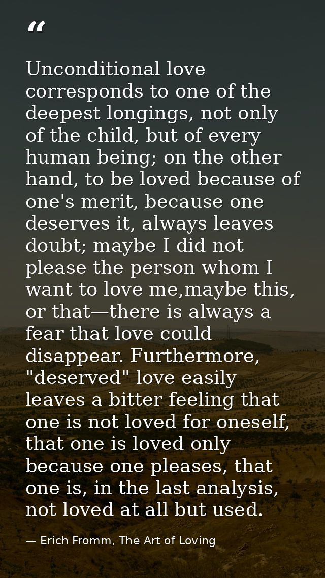 Unconditional love corresponds to one of the deepest longings, not only of the child, but of every human being; on the o — Erich Fromm, The Art of Loving