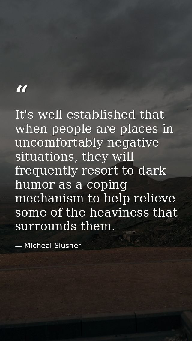 It's well established that when people are places in uncomfortably negative situations, they will frequently resort to d — Micheal Slusher