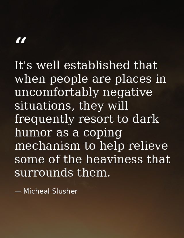 It's well established that when people are places in uncomfortably negative situations, they will frequently resort to d — Micheal Slusher