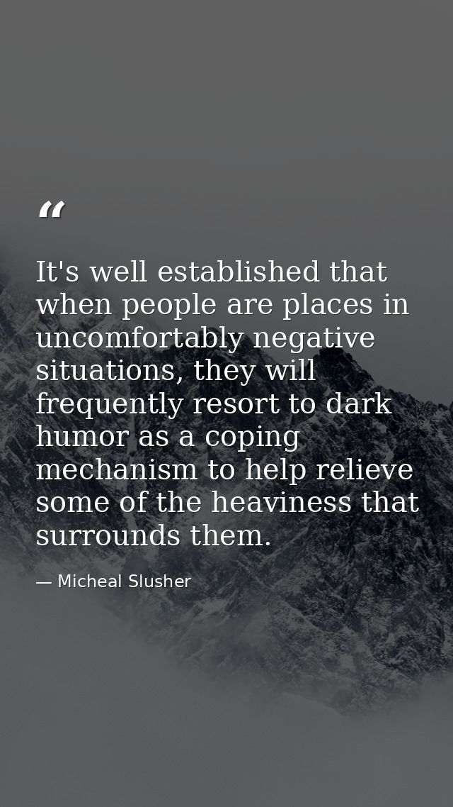It's well established that when people are places in uncomfortably negative situations, they will frequently resort to d — Micheal Slusher