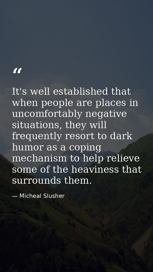 It's well established that when people are places in uncomfortably negative situations, they will frequently resort to d — Micheal Slusher