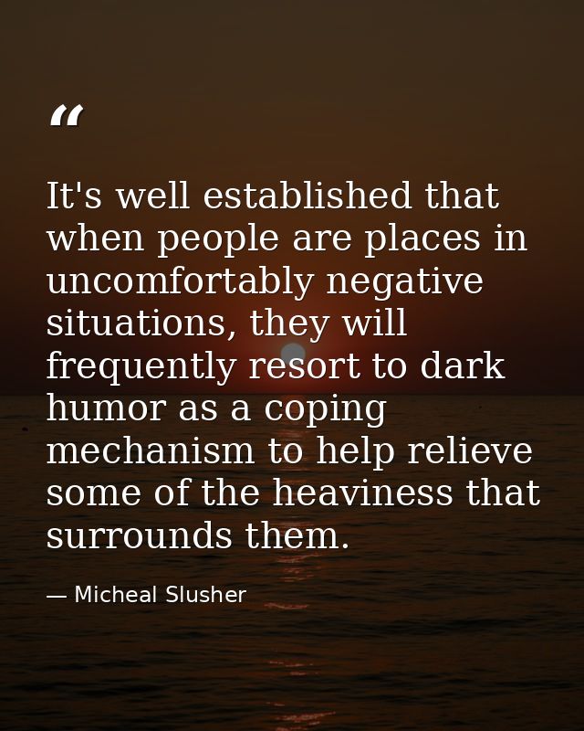 It's well established that when people are places in uncomfortably negative situations, they will frequently resort to d — Micheal Slusher