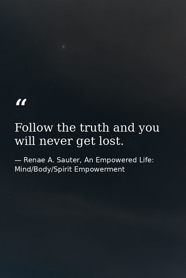 Follow the truth and you will never get lost. — Renae A. Sauter, An Empowered Life: Mind/Body/Spirit Empowerment