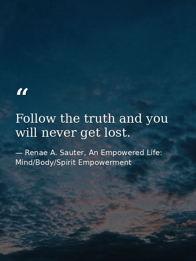 Follow the truth and you will never get lost. — Renae A. Sauter, An Empowered Life: Mind/Body/Spirit Empowerment