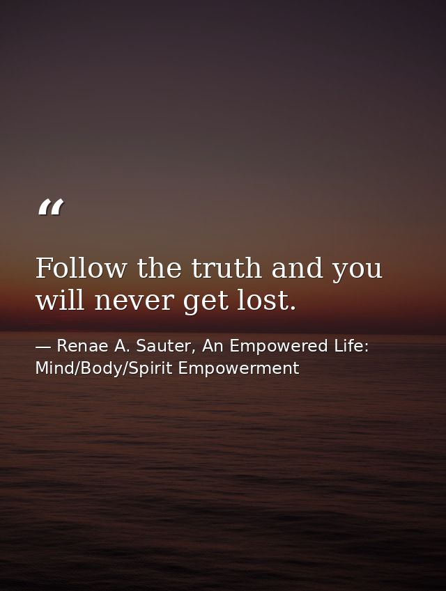 Follow the truth and you will never get lost. — Renae A. Sauter, An Empowered Life: Mind/Body/Spirit Empowerment