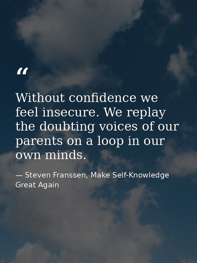 Without confidence we feel insecure. We replay the doubting voices of our parents on a loop in our own minds. — Steven Franssen, Make Self-Knowledge Great Again