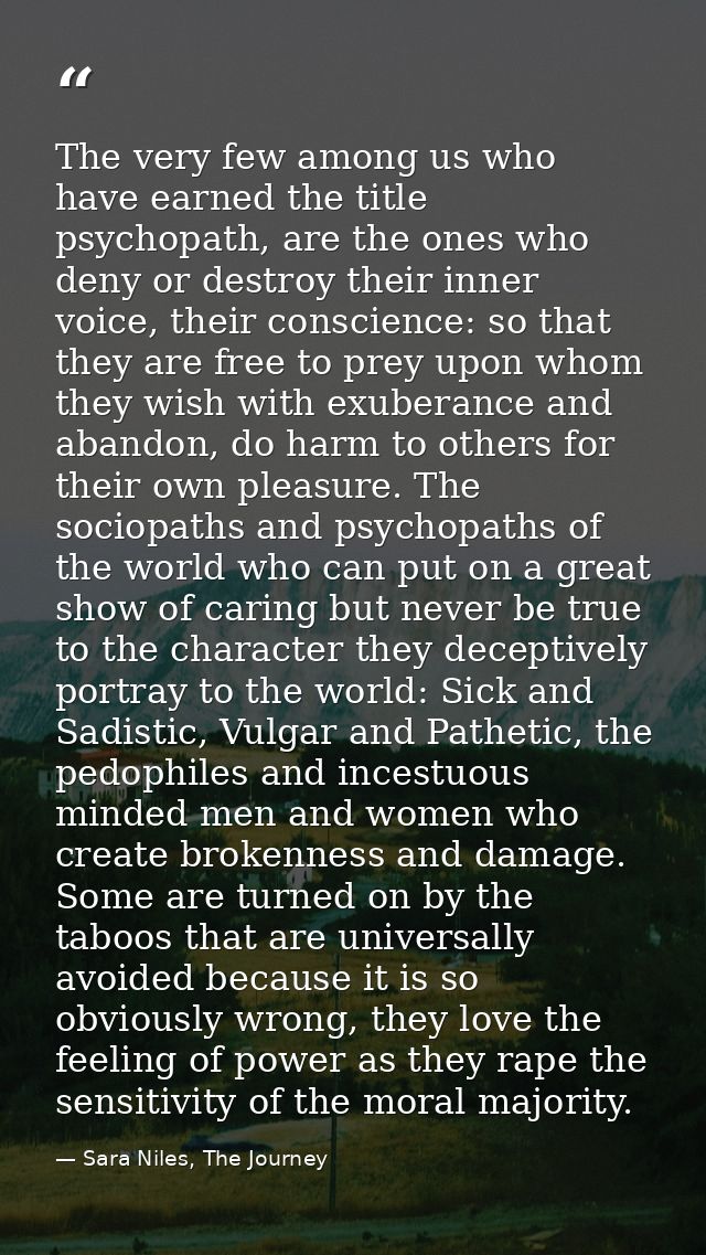 The very few among us who have earned the title psychopath, are the ones who deny or destroy their inner voice, their co — Sara Niles, The Journey
