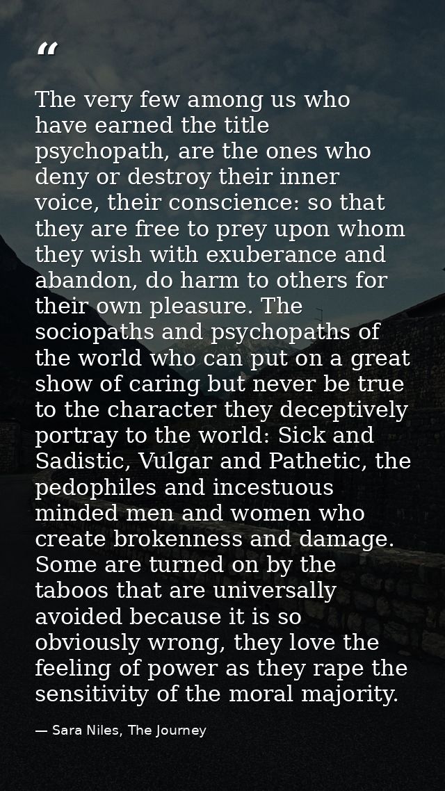 The very few among us who have earned the title psychopath, are the ones who deny or destroy their inner voice, their co — Sara Niles, The Journey