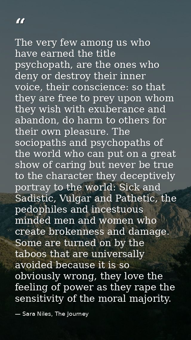 The very few among us who have earned the title psychopath, are the ones who deny or destroy their inner voice, their co — Sara Niles, The Journey