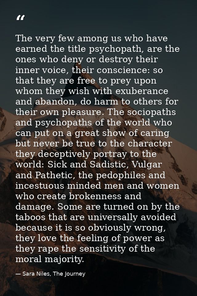 The very few among us who have earned the title psychopath, are the ones who deny or destroy their inner voice, their co — Sara Niles, The Journey