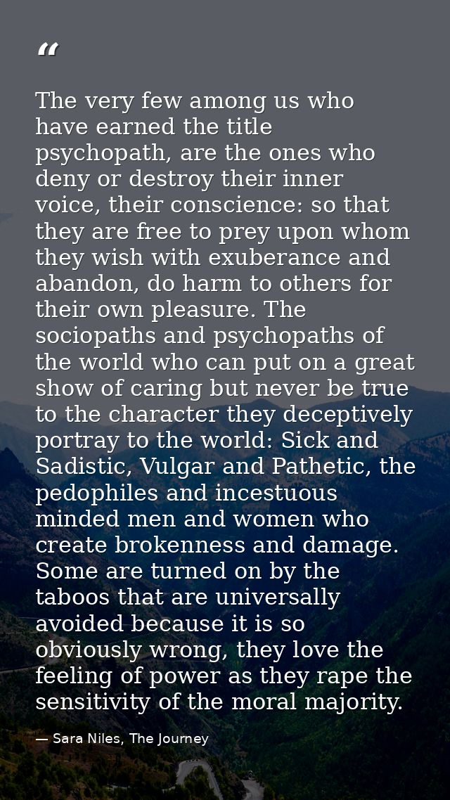 The very few among us who have earned the title psychopath, are the ones who deny or destroy their inner voice, their co — Sara Niles, The Journey