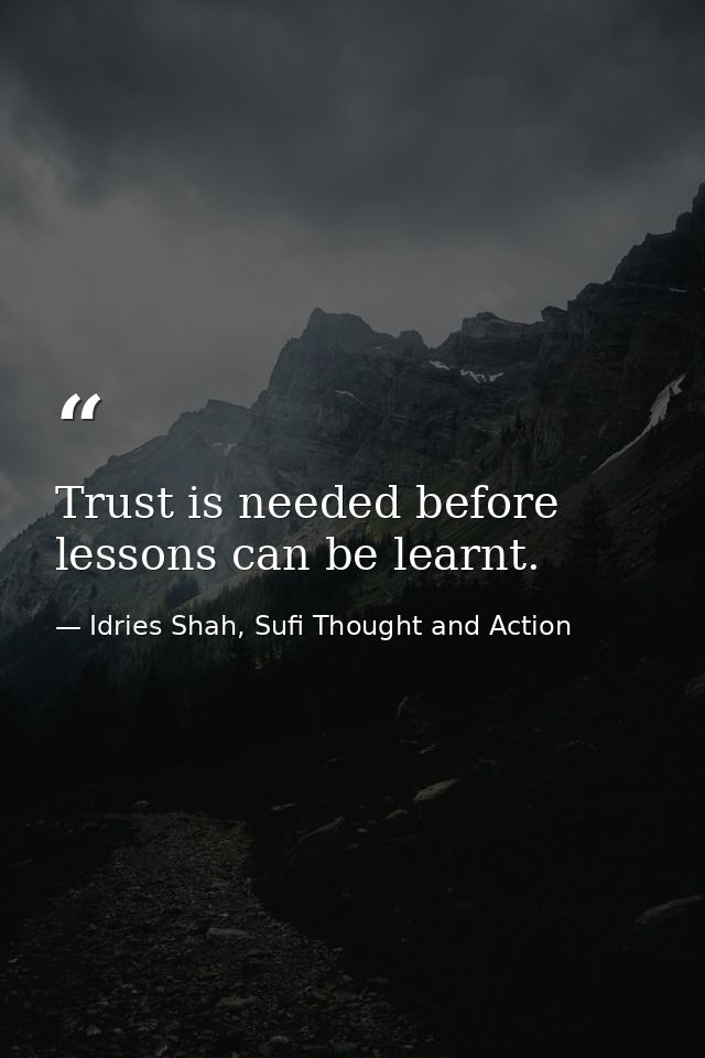 Trust is needed before lessons can be learnt. — Idries Shah, Sufi Thought and Action