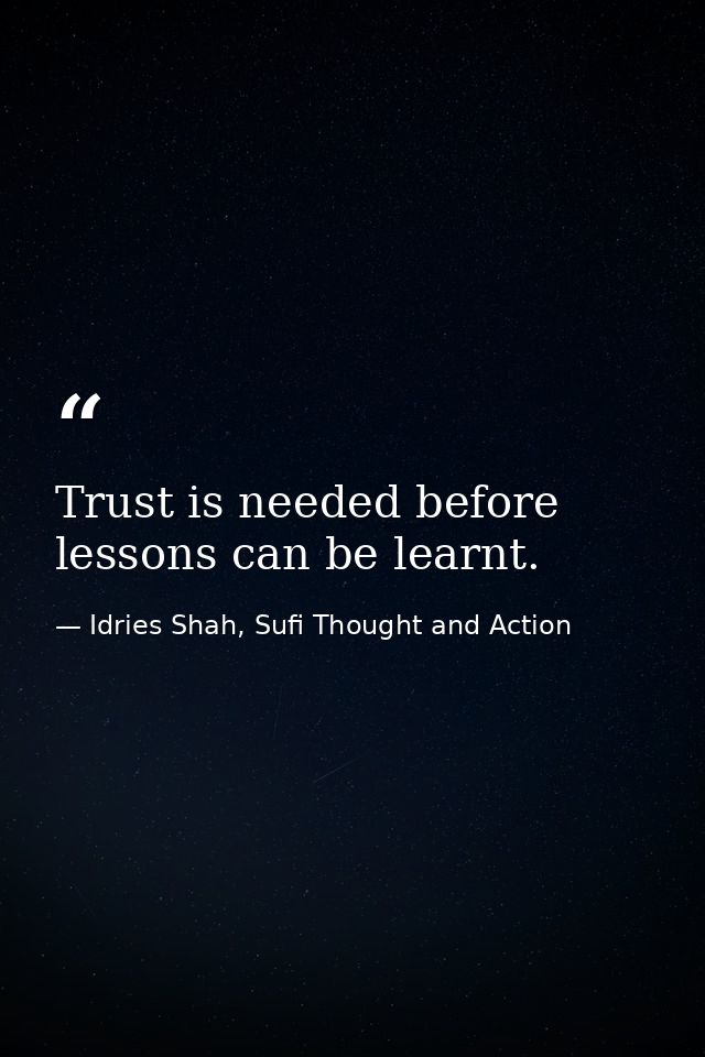 Trust is needed before lessons can be learnt. — Idries Shah, Sufi Thought and Action