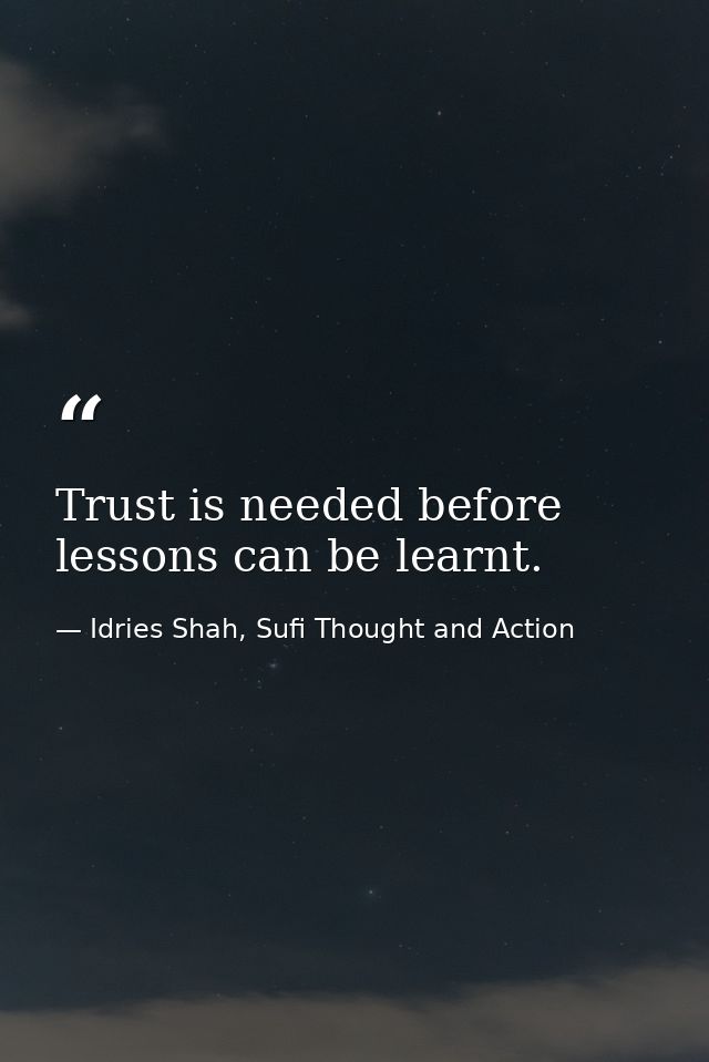 Trust is needed before lessons can be learnt. — Idries Shah, Sufi Thought and Action