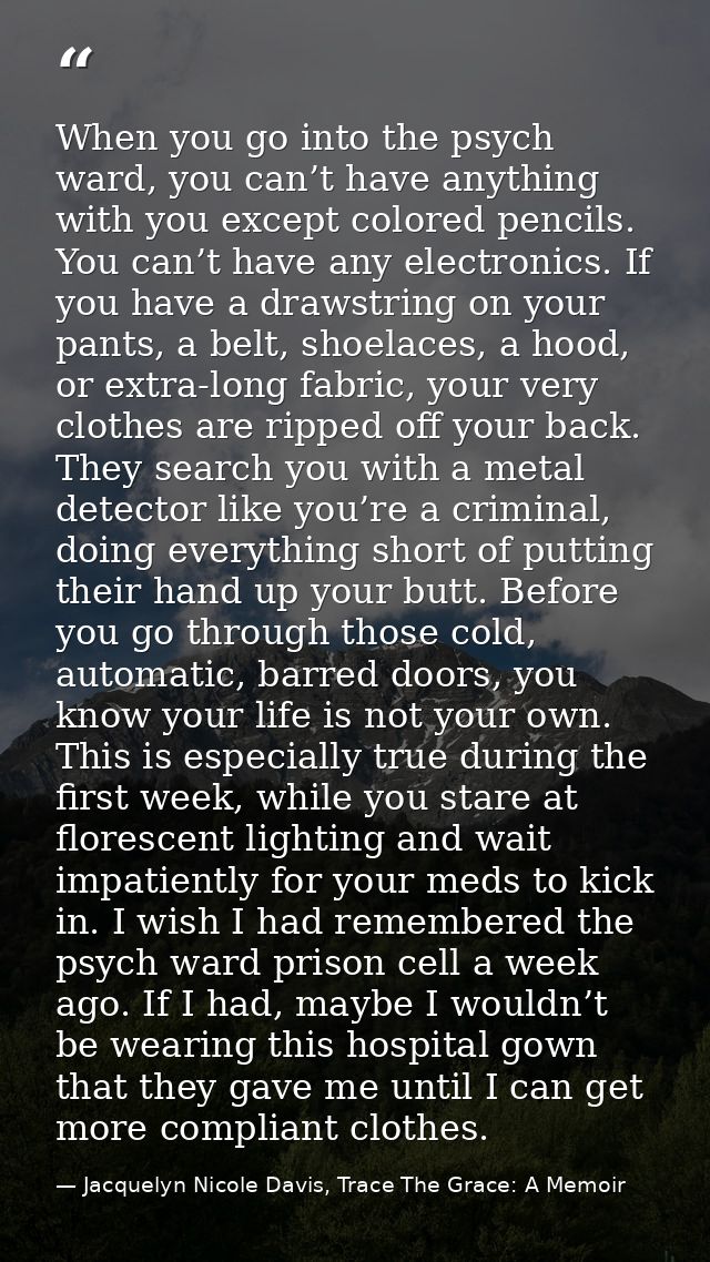 When you go into the psych ward, you can’t have anything with you except colored pencils. You can’t have any electronics — Jacquelyn Nicole Davis, Trace The Grace: A Memoir