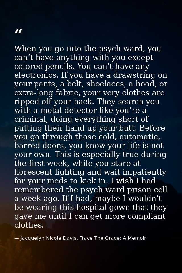 When you go into the psych ward, you can’t have anything with you except colored pencils. You can’t have any electronics — Jacquelyn Nicole Davis, Trace The Grace: A Memoir