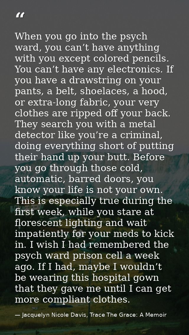 When you go into the psych ward, you can’t have anything with you except colored pencils. You can’t have any electronics — Jacquelyn Nicole Davis, Trace The Grace: A Memoir
