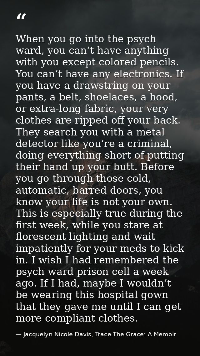 When you go into the psych ward, you can’t have anything with you except colored pencils. You can’t have any electronics — Jacquelyn Nicole Davis, Trace The Grace: A Memoir