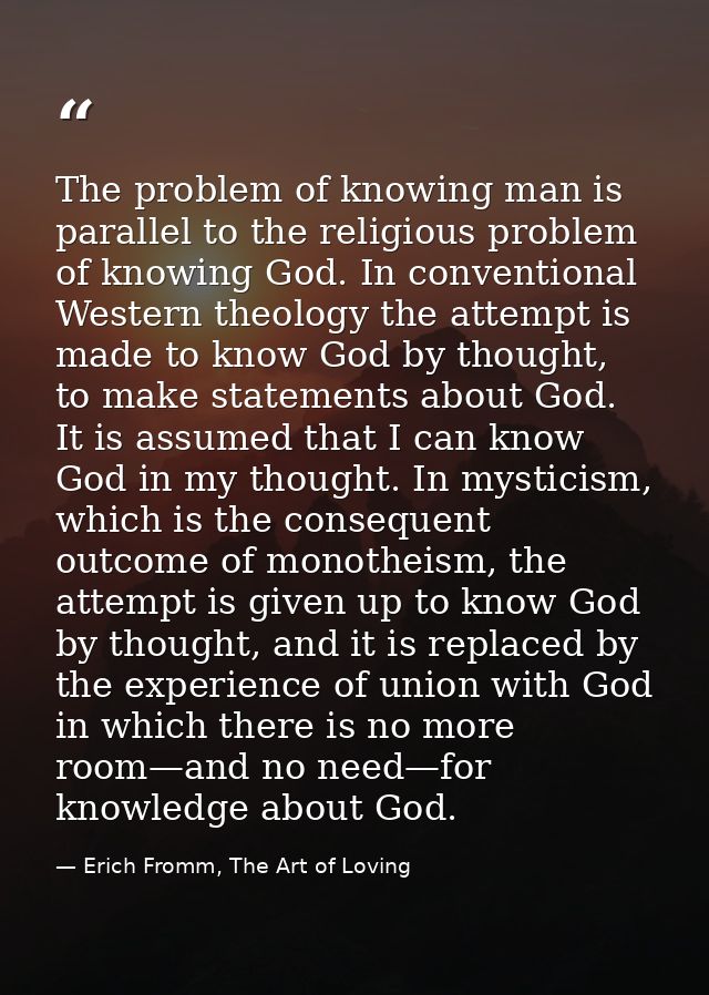 The problem of knowing man is parallel to the religious problem of knowing God. In conventional Western theology the att — Erich Fromm, The Art of Loving