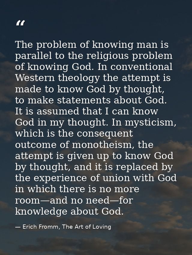 The problem of knowing man is parallel to the religious problem of knowing God. In conventional Western theology the att — Erich Fromm, The Art of Loving