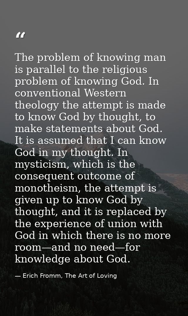 The problem of knowing man is parallel to the religious problem of knowing God. In conventional Western theology the att — Erich Fromm, The Art of Loving
