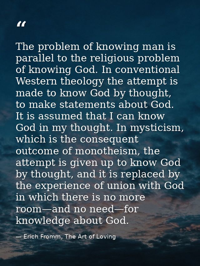 The problem of knowing man is parallel to the religious problem of knowing God. In conventional Western theology the att — Erich Fromm, The Art of Loving