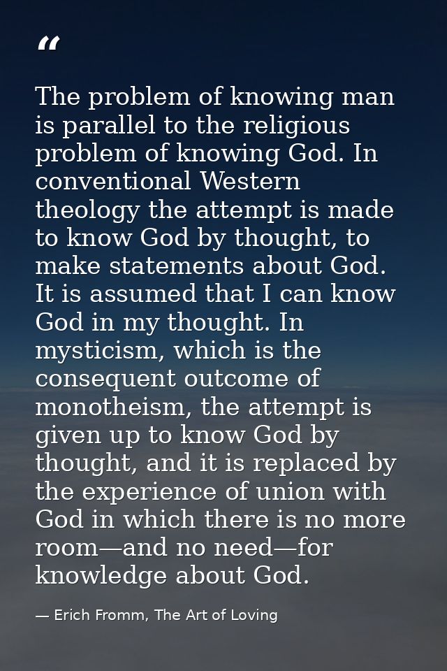 The problem of knowing man is parallel to the religious problem of knowing God. In conventional Western theology the att — Erich Fromm, The Art of Loving