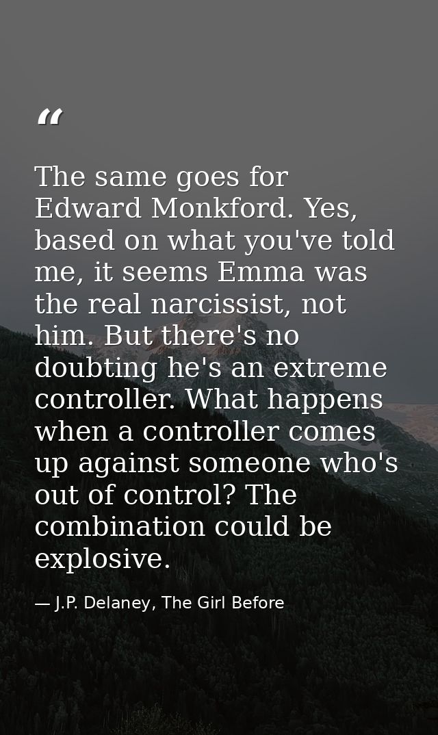 The same goes for Edward Monkford. Yes, based on what you've told me, it seems Emma was the real narcissist, not him. Bu — J.P. Delaney, The Girl Before